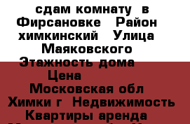 сдам комнату  в Фирсановке › Район ­ химкинский › Улица ­ Маяковского › Этажность дома ­ 1 › Цена ­ 15 000 - Московская обл., Химки г. Недвижимость » Квартиры аренда   . Московская обл.,Химки г.